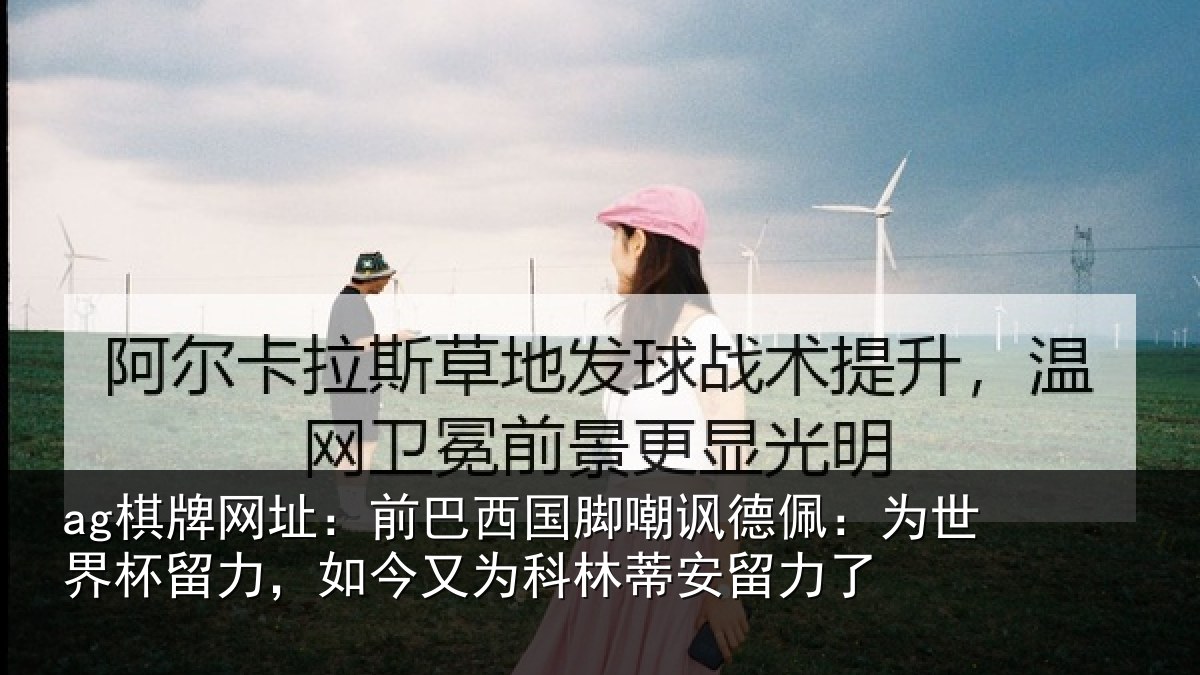 ag棋牌网址：前巴西国脚嘲讽德佩：为世界杯留力，如今又为科林蒂安留力了
