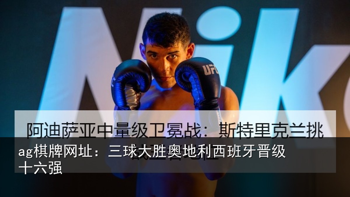 ag棋牌网址:三球大胜奥地利西班牙晋级十六强