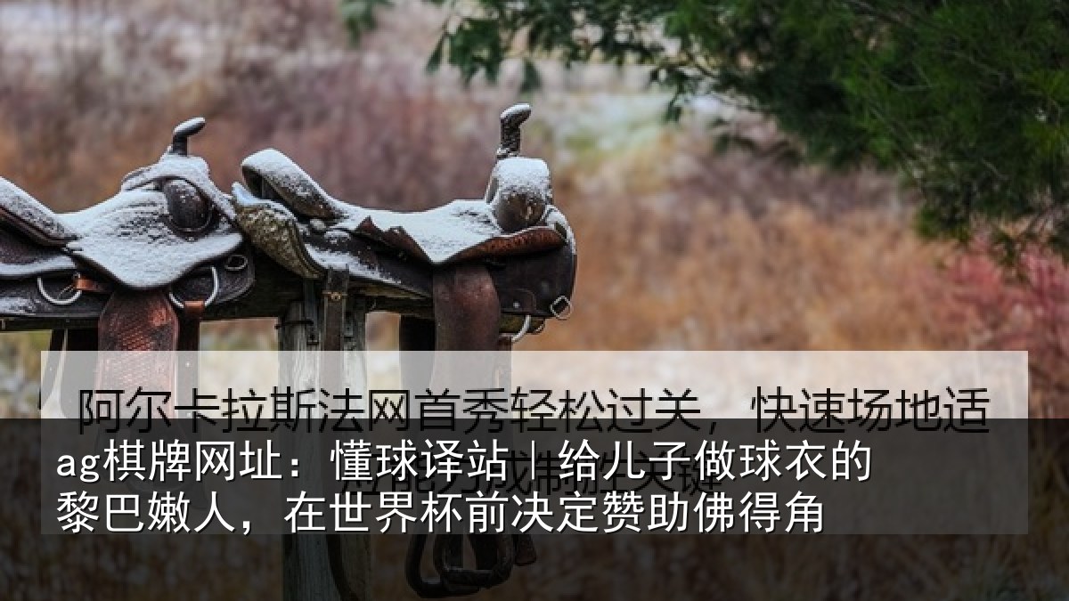 ag棋牌网址:懂球译站|给儿子做球衣的黎巴嫩人,在世界杯前决定赞助佛得角