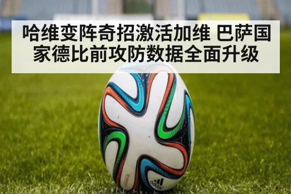 哈维变阵奇招激活加维 巴萨国家德比前攻防数据全面升级