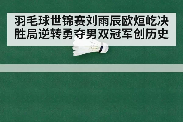 羽毛球世锦赛刘雨辰欧烜屹决胜局逆转勇夺男双冠军创历史
