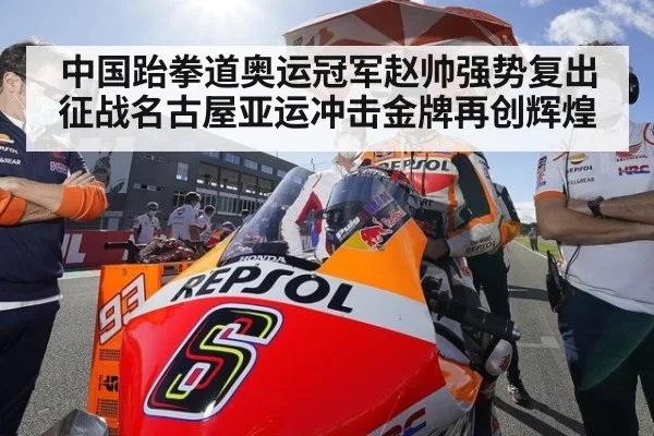 中国跆拳道奥运冠军赵帅强势复出征战名古屋亚运冲击金牌再创辉煌